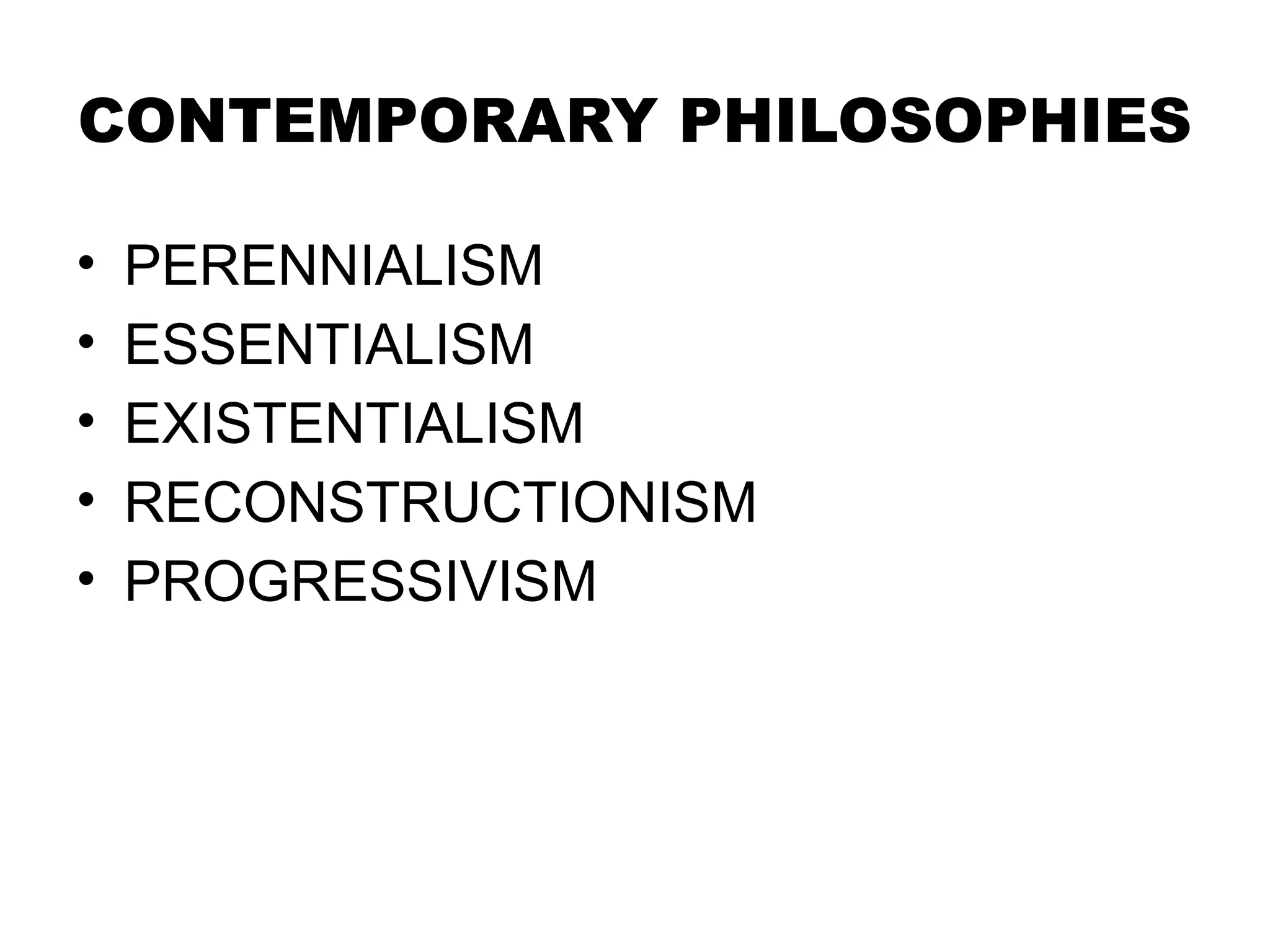 CONTEMPORARY PHILOSOPHIES
• PERENNIALISM
• ESSENTIALISM
• EXISTENTIALISM
• RECONSTRUCTIONISM
• PROGRESSIVISM
 