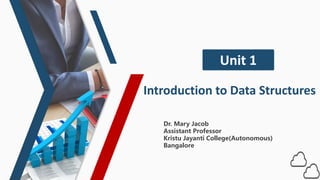 Introduction to Data Structures
Unit 1
Dr. Mary Jacob
Assistant Professor
Kristu Jayanti College(Autonomous)
Bangalore
 