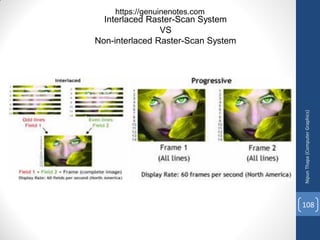 Interlaced Raster-Scan System
VS
Non-interlaced Raster-Scan System
Nipun
Thapa
(Computer
Graphics)
108
https://genuinenotes.com
 
