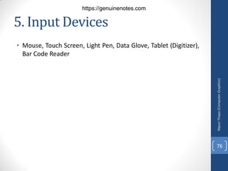 5. Input Devices
• Mouse, Touch Screen, Light Pen, Data Glove, Tablet (Digitizer),
Bar Code Reader
Nipun
Thapa
(Computer
Graphics)
76
https://genuinenotes.com
 
