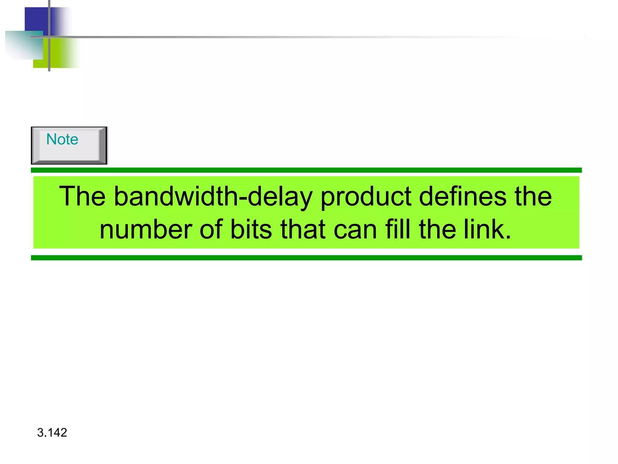 The bandwidth-delay product defines the
number of bits that can fill the link.
3.142
Note
 