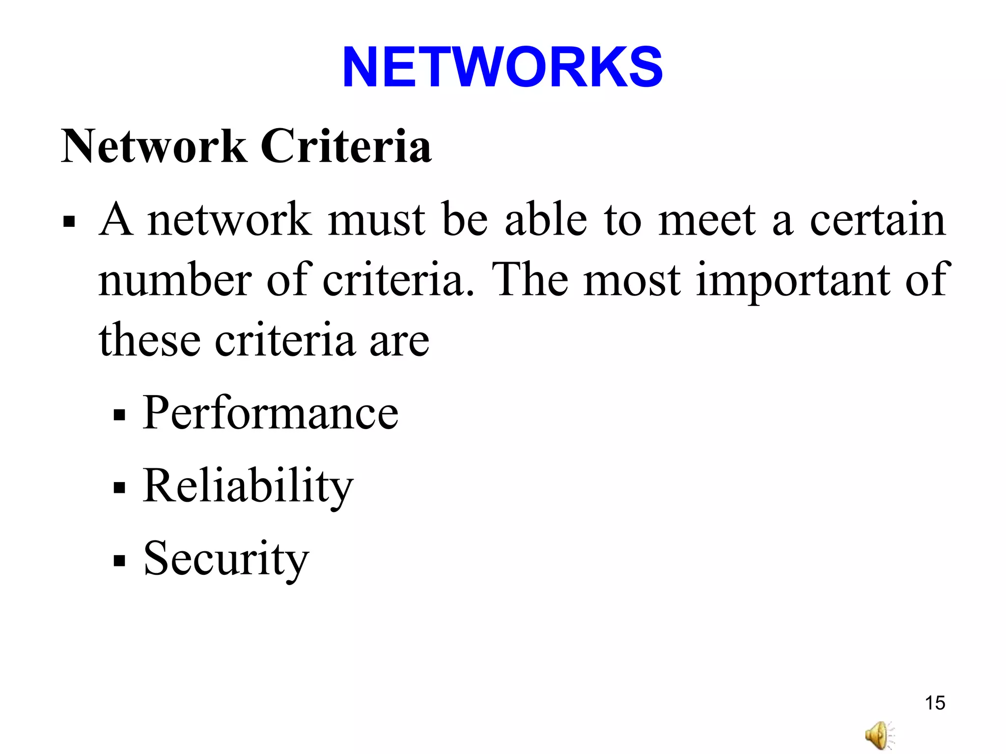 NETWORKS
Network Criteria
 A network must be able to meet a certain
number of criteria. The most important of
these criteria are
 Performance
 Reliability
 Security
15
 