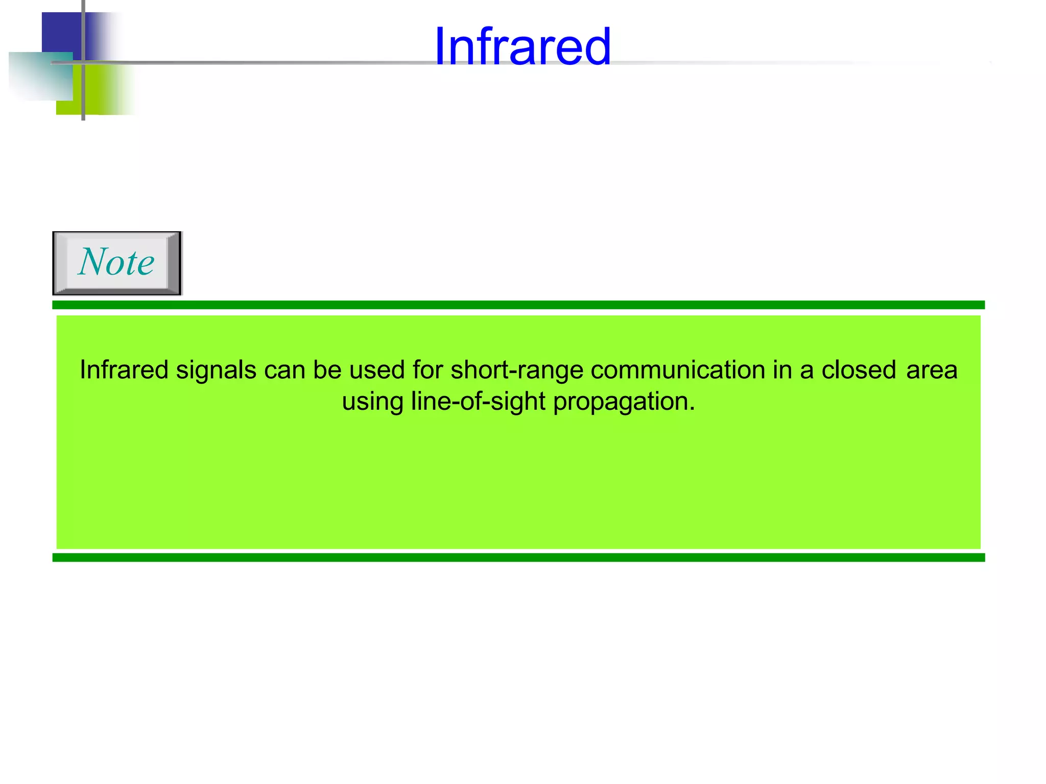 Infrared signals can be used for short-range communication in a closed area
using line-of-sight propagation.
Note
Infrared
 