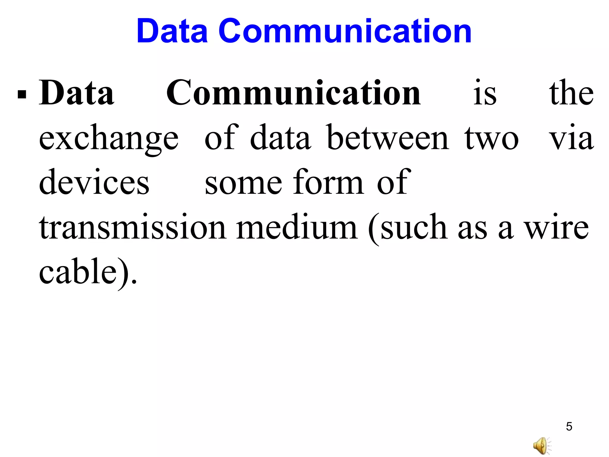 Data Communication
 Data Communication
exchange
devices
is the
of data between two via
some form of
transmission medium (such as a wire
cable).
5
 