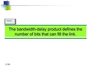 The bandwidth-delay product defines the
number of bits that can fill the link.
3.142
Note
 