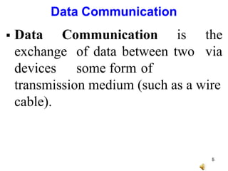 Data Communication
 Data Communication
exchange
devices
is the
of data between two via
some form of
transmission medium (such as a wire
cable).
5
 