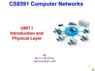 by
Dr. S. LAVANYA
ASP and HoD / CSE
CS8591 Computer Networks
1
UNIT I
Introduction and
Physical Layer
 