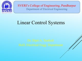 SVERI’s College of Engineering, Pandharpur
Department of Electrical Engineering
Linear Control Systems
Dr. Dipti A. Tamboli
HoD, Electrical Engg. Department
 