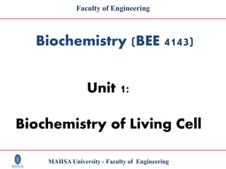MAHSA University - Faculty of Engineering
Faculty of Engineering
Unit 1:
Biochemistry of Living Cell
Biochemistry (BEE 4143)
 