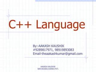 C++ Language 
By:-AAKASH KAUSHIK 
#9289817971, 98919893083 
Email-theaakashkumar@gmail.com 
AAKASH KAUSHIK 
9891983083,9289817971 
 