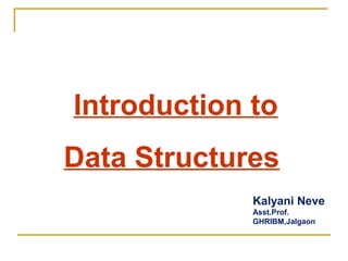Introduction to
Data Structures
Kalyani Neve
Asst.Prof.
GHRIBM,Jalgaon
 