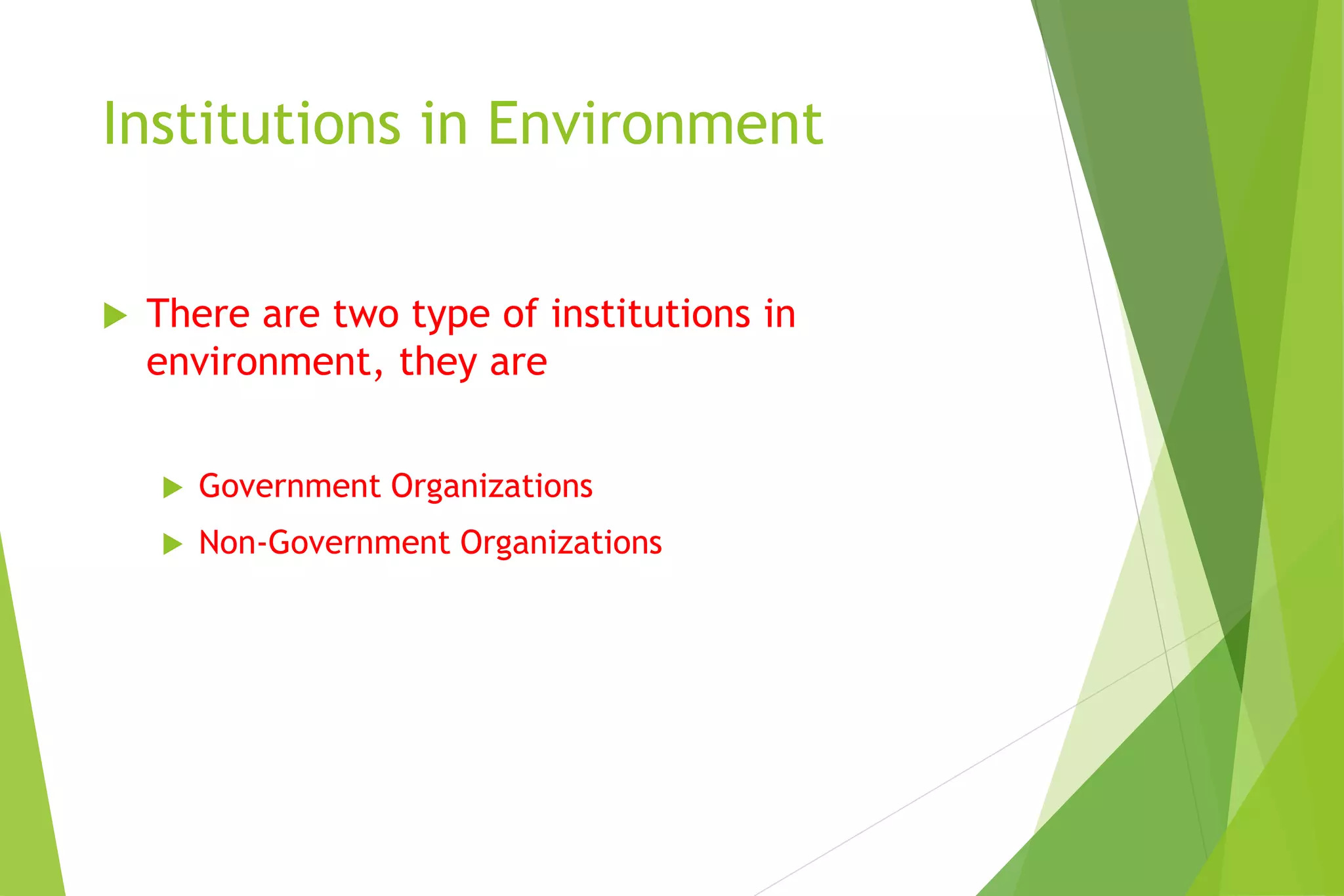 Institutions in Environment
 There are two type of institutions in
environment, they are
 Government Organizations
 Non-Government Organizations
 