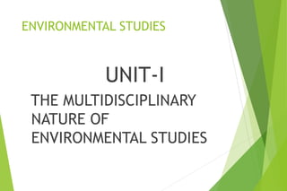 ENVIRONMENTAL STUDIES
UNIT-I
THE MULTIDISCIPLINARY
NATURE OF
ENVIRONMENTAL STUDIES
 