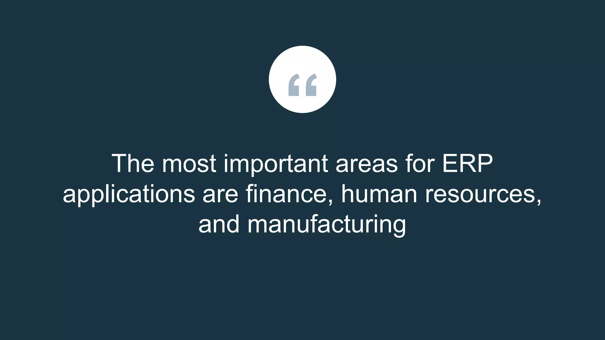 The most important areas for ERP
applications are finance, human resources,
and manufacturing
“
 