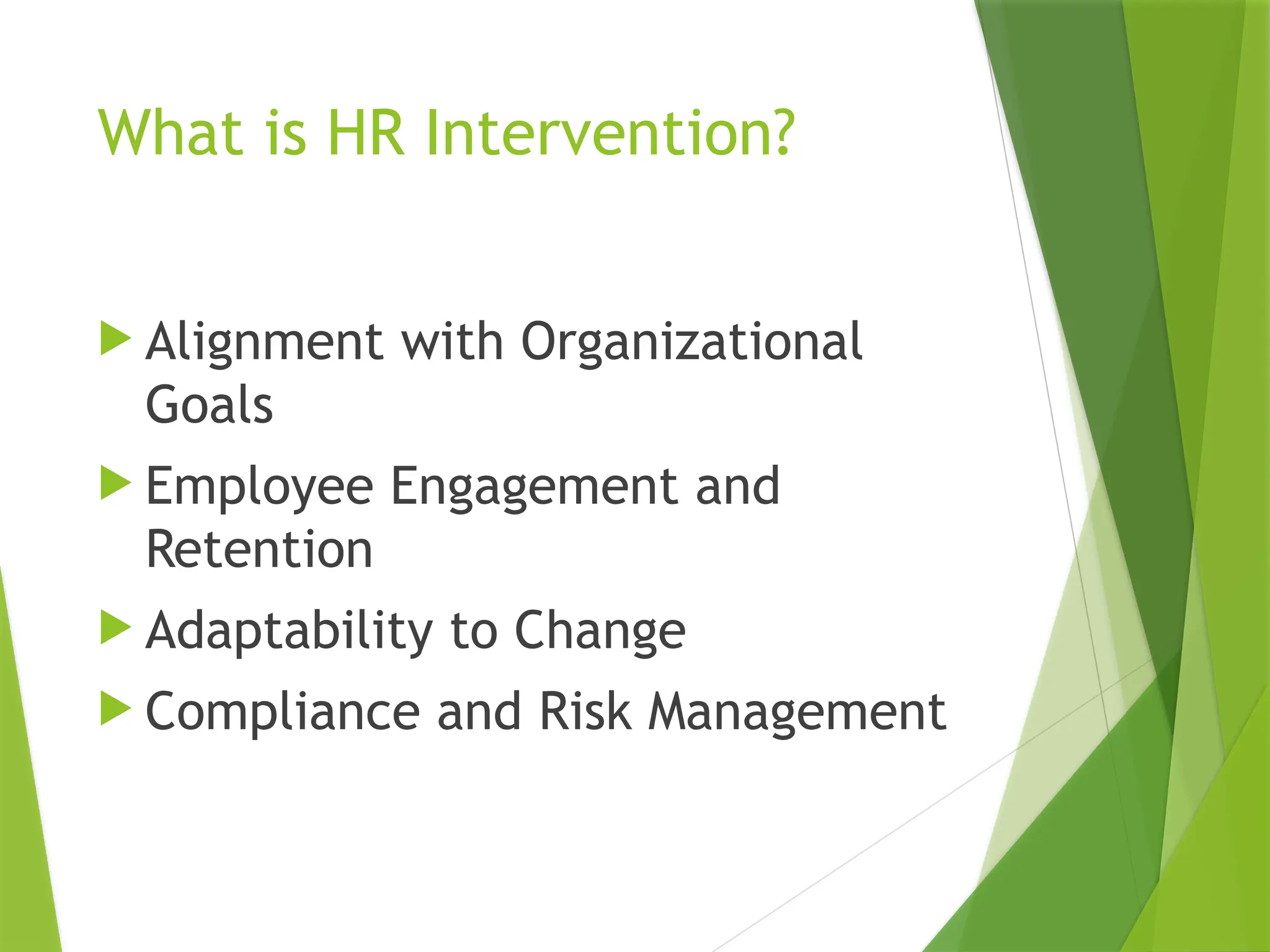What is HR Intervention?
 Alignment with Organizational
Goals
 Employee Engagement and
Retention
 Adaptability to Change
 Compliance and Risk Management
 