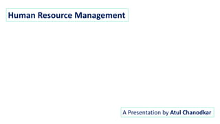 Human Resource Management
A Presentation by Atul Chanodkar
 