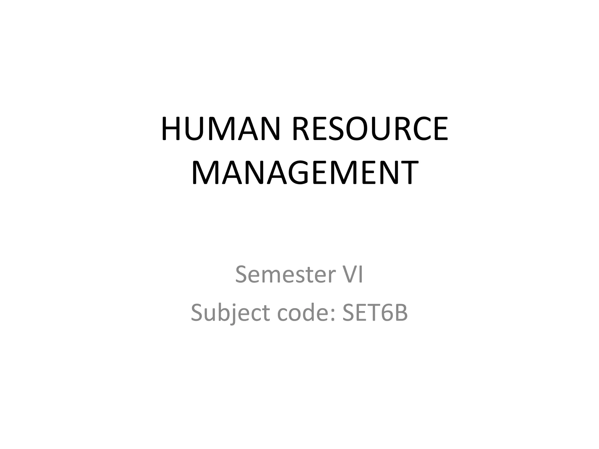 HUMAN RESOURCE
MANAGEMENT
Semester VI
Subject code: SET6B
 
