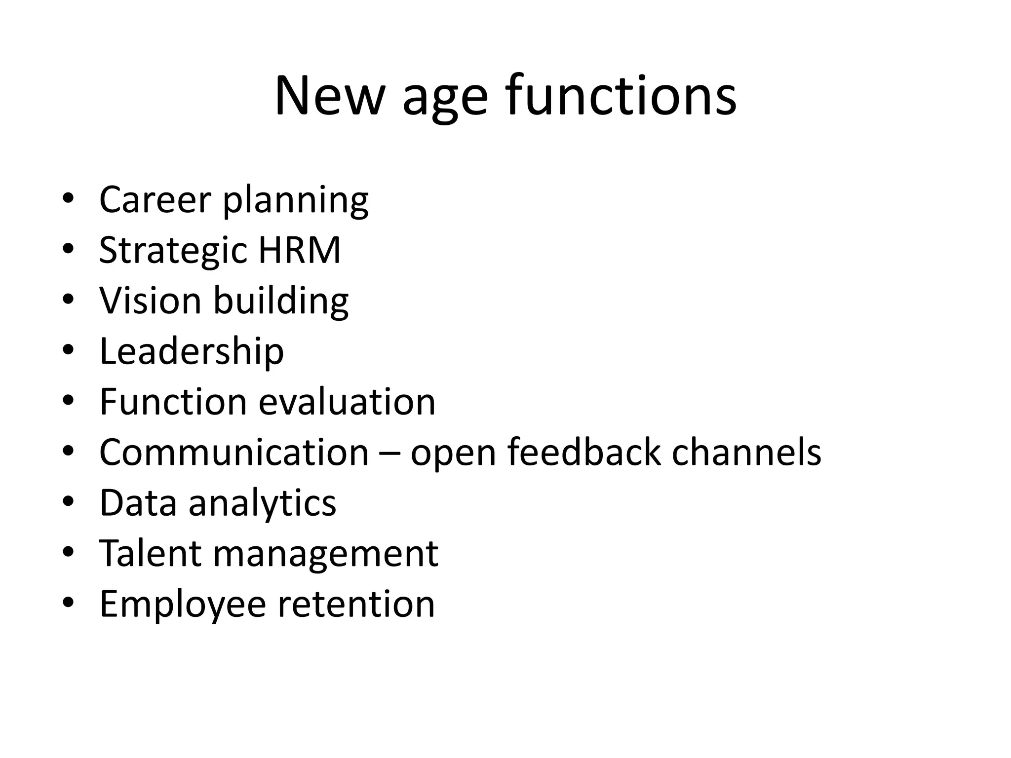 New age functions
• Career planning
• Strategic HRM
• Vision building
• Leadership
• Function evaluation
• Communication – open feedback channels
• Data analytics
• Talent management
• Employee retention
 