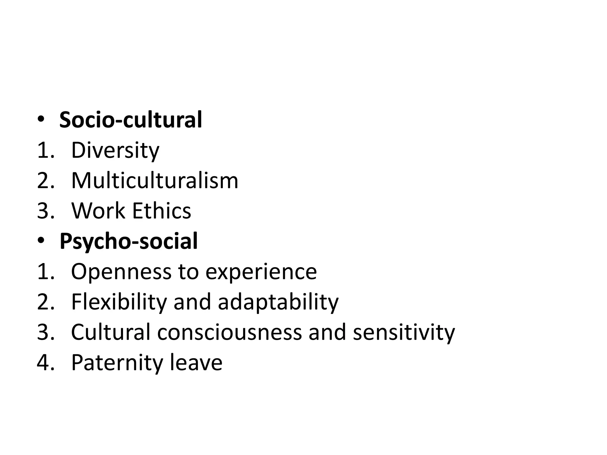 • Socio-cultural
1. Diversity
2. Multiculturalism
3. Work Ethics
• Psycho-social
1. Openness to experience
2. Flexibility and adaptability
3. Cultural consciousness and sensitivity
4. Paternity leave
 