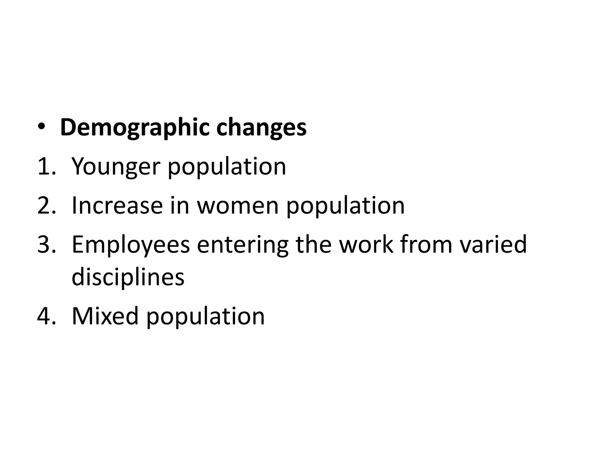 • Demographic changes
1. Younger population
2. Increase in women population
3. Employees entering the work from varied
disciplines
4. Mixed population
 