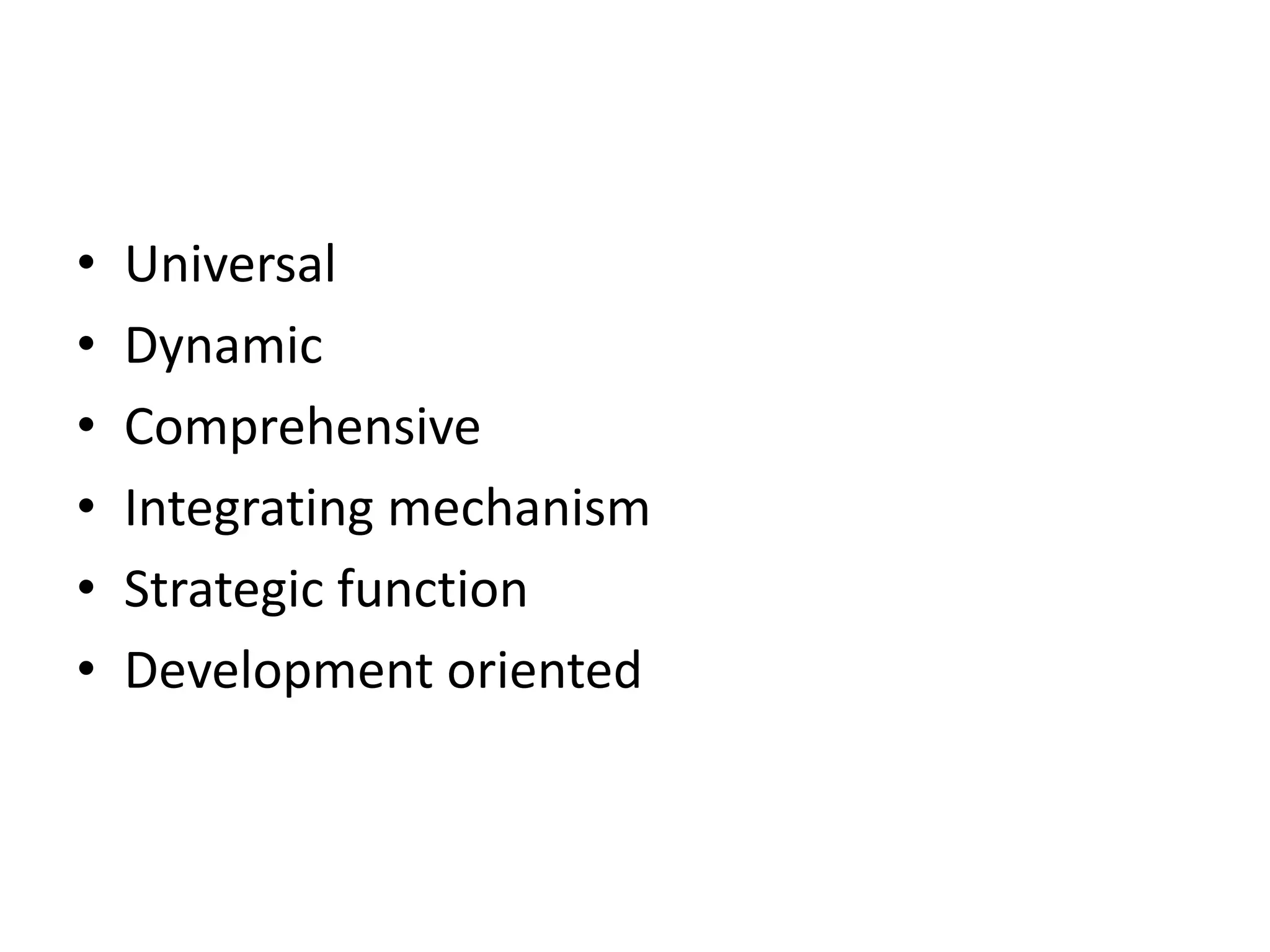 • Universal
• Dynamic
• Comprehensive
• Integrating mechanism
• Strategic function
• Development oriented
 