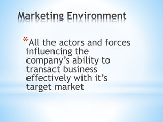 *All the actors and forces
influencing the
company’s ability to
transact business
effectively with it’s
target market
 