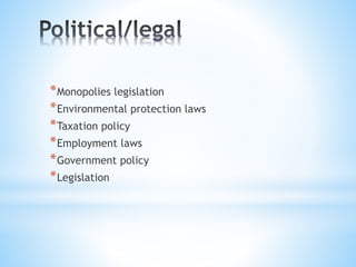 *Monopolies legislation
*Environmental protection laws
*Taxation policy
*Employment laws
*Government policy
*Legislation
 