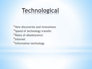 *New discoveries and innovations
*Speed of technology transfer
*Rates of obsolescence
*Internet
*Information technology
 