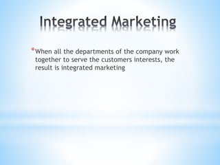 *When all the departments of the company work
together to serve the customers interests, the
result is integrated marketing
 