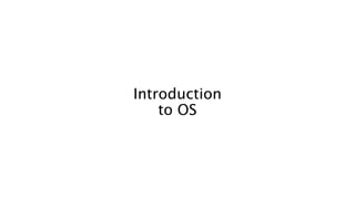 Introduction
to OS
 