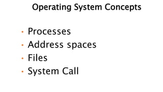 • Processes
• Address spaces
• Files
• System Call
Operating System Concepts
 