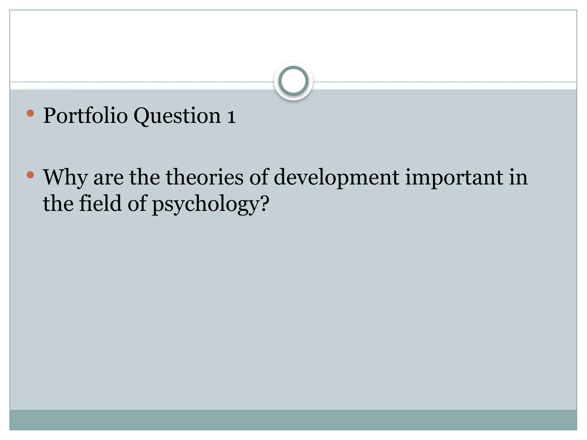  Portfolio Question 1
 Why are the theories of development important in
the field of psychology?
 