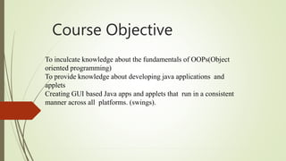 Course Objective
To inculcate knowledge about the fundamentals of OOPs(Object
oriented programming)
To provide knowledge a...