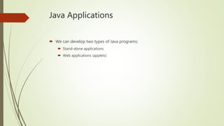 Java Applications
 We can develop two types of Java programs:
 Stand-alone applications
 Web applications (applets)
 