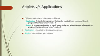 Applets v/s Applications
 Different ways to run a Java executable are
Application- A stand-alone program that can be invo...