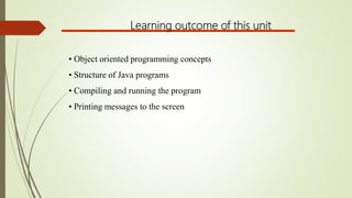 • Object oriented programming concepts
• Structure of Java programs
• Compiling and running the program
• Printing message...