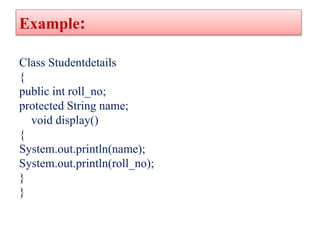 Example:
Class Studentdetails
{
public int roll_no;
protected String name;
void display()
{
System.out.println(name);
Syst...