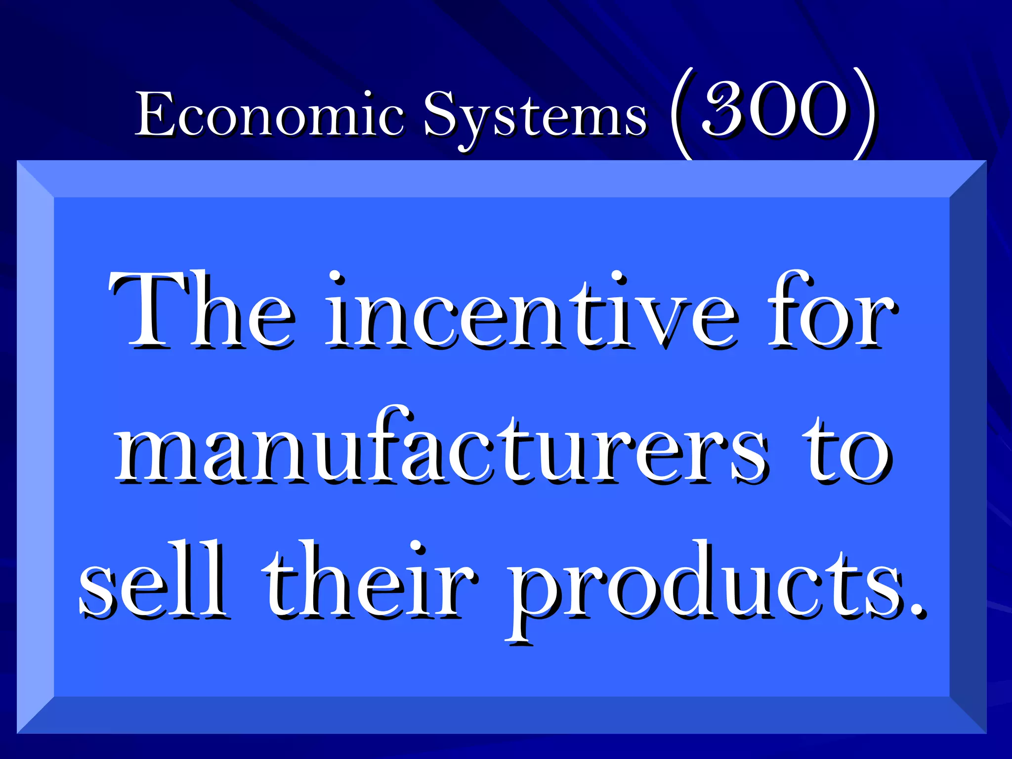Economic SystemsEconomic Systems (300)(300)
The incentive forThe incentive for
manufacturers tomanufacturers to
sell their products.sell their products.
 