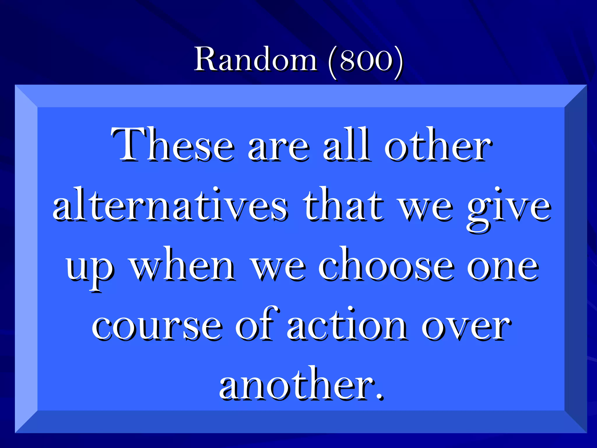 Random (800)Random (800)
These are all otherThese are all other
alternatives that we givealternatives that we give
up when we choose oneup when we choose one
course of action overcourse of action over
another.another.
 
