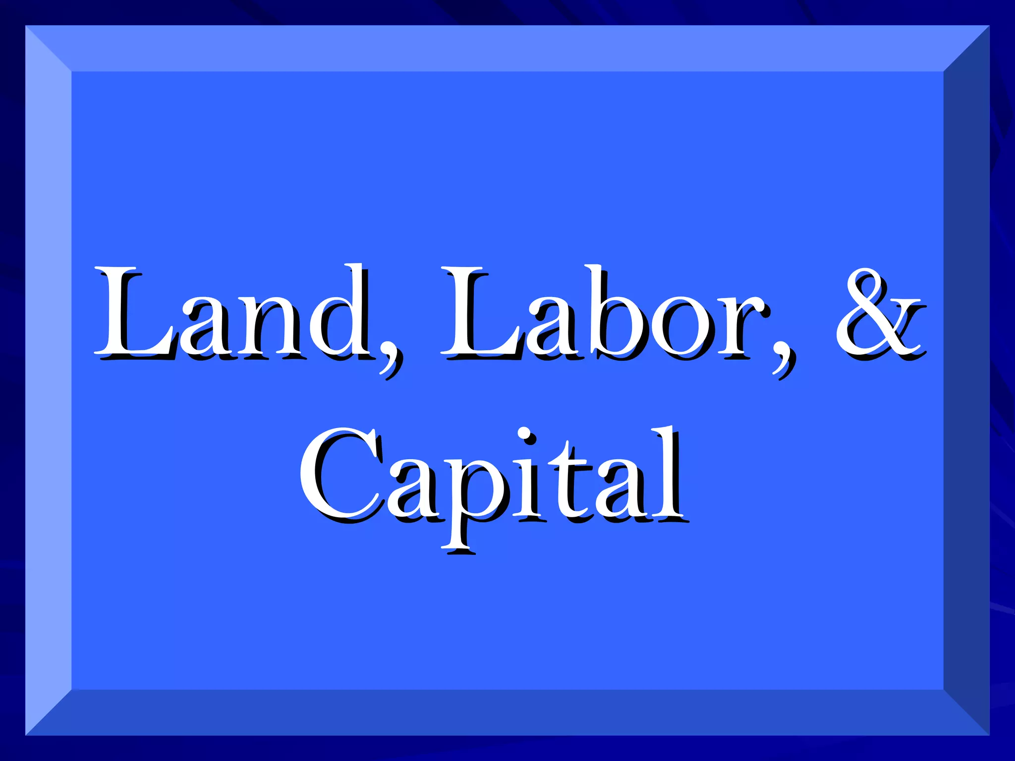 Land, Labor, &Land, Labor, &
CapitalCapital
 