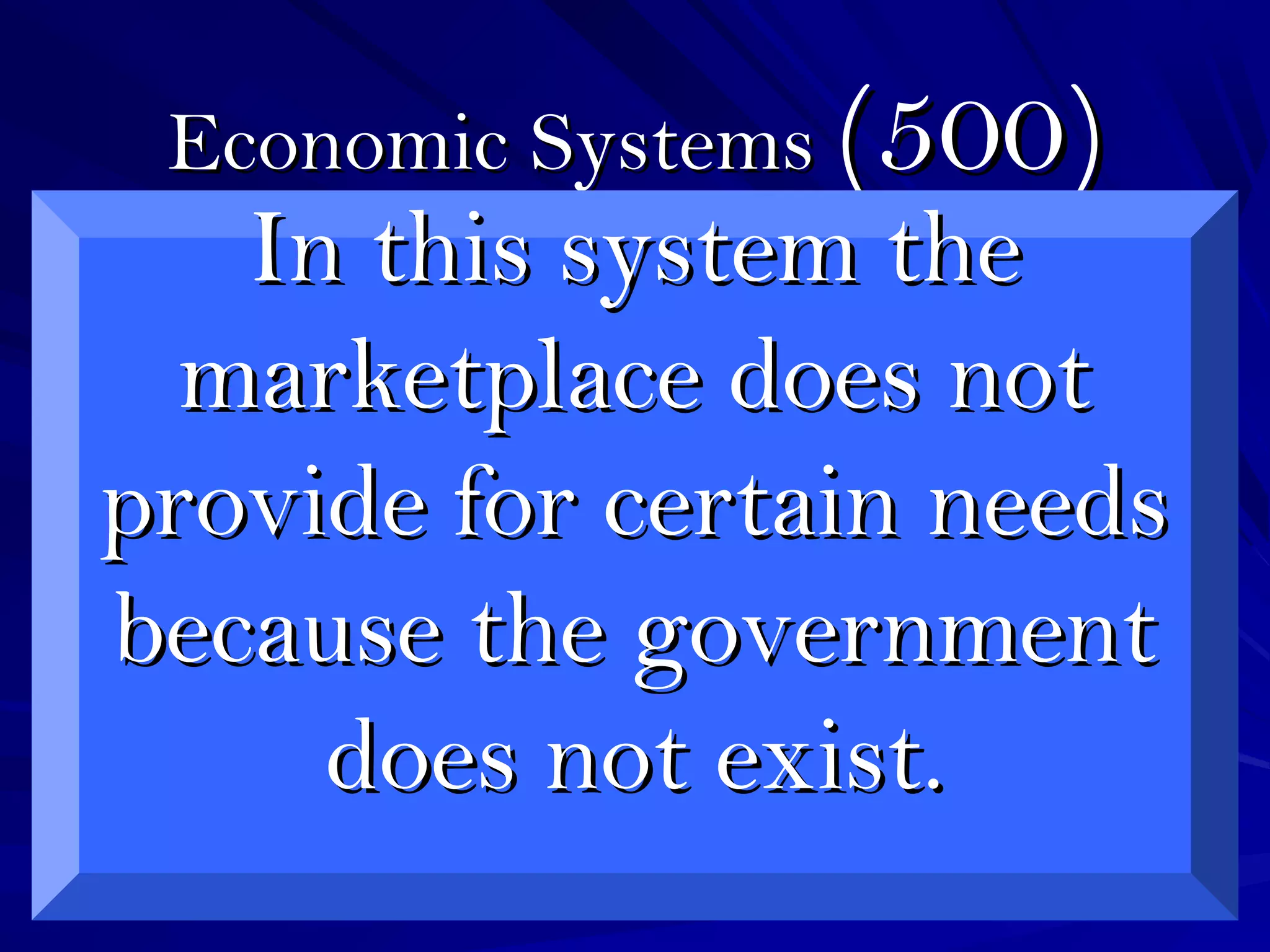Economic SystemsEconomic Systems (500)(500)
In this system theIn this system the
marketplace does notmarketplace does not
provide for certain needsprovide for certain needs
because the governmentbecause the government
does not exist.does not exist.
 