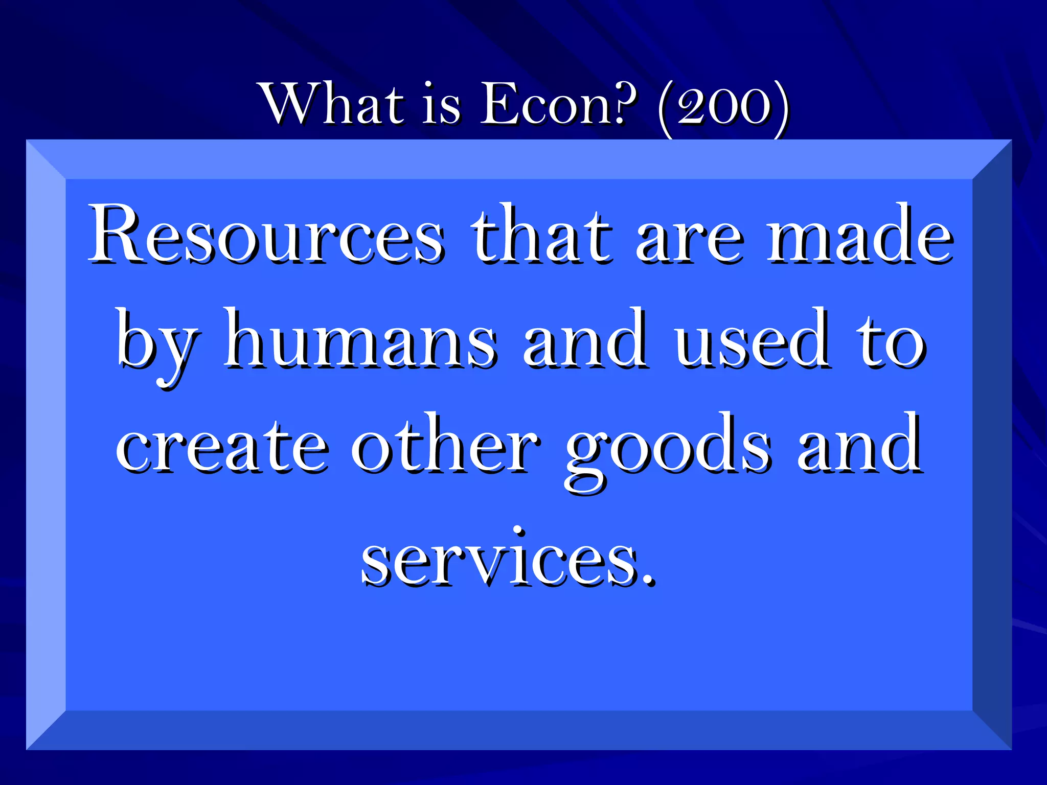 What is Econ? (200)What is Econ? (200)
Resources that are madeResources that are made
by humans and used toby humans and used to
create other goods andcreate other goods and
services.services.
 