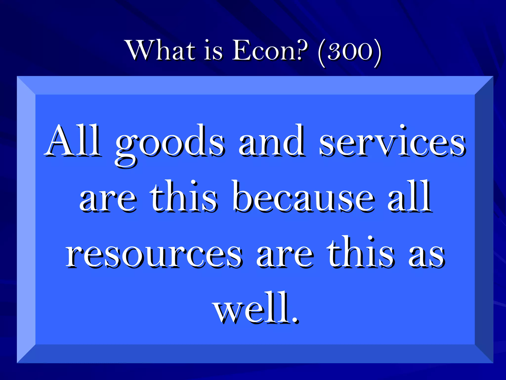 What is Econ? (300)What is Econ? (300)
All goods and servicesAll goods and services
are this because allare this because all
resources are this asresources are this as
well.well.
 