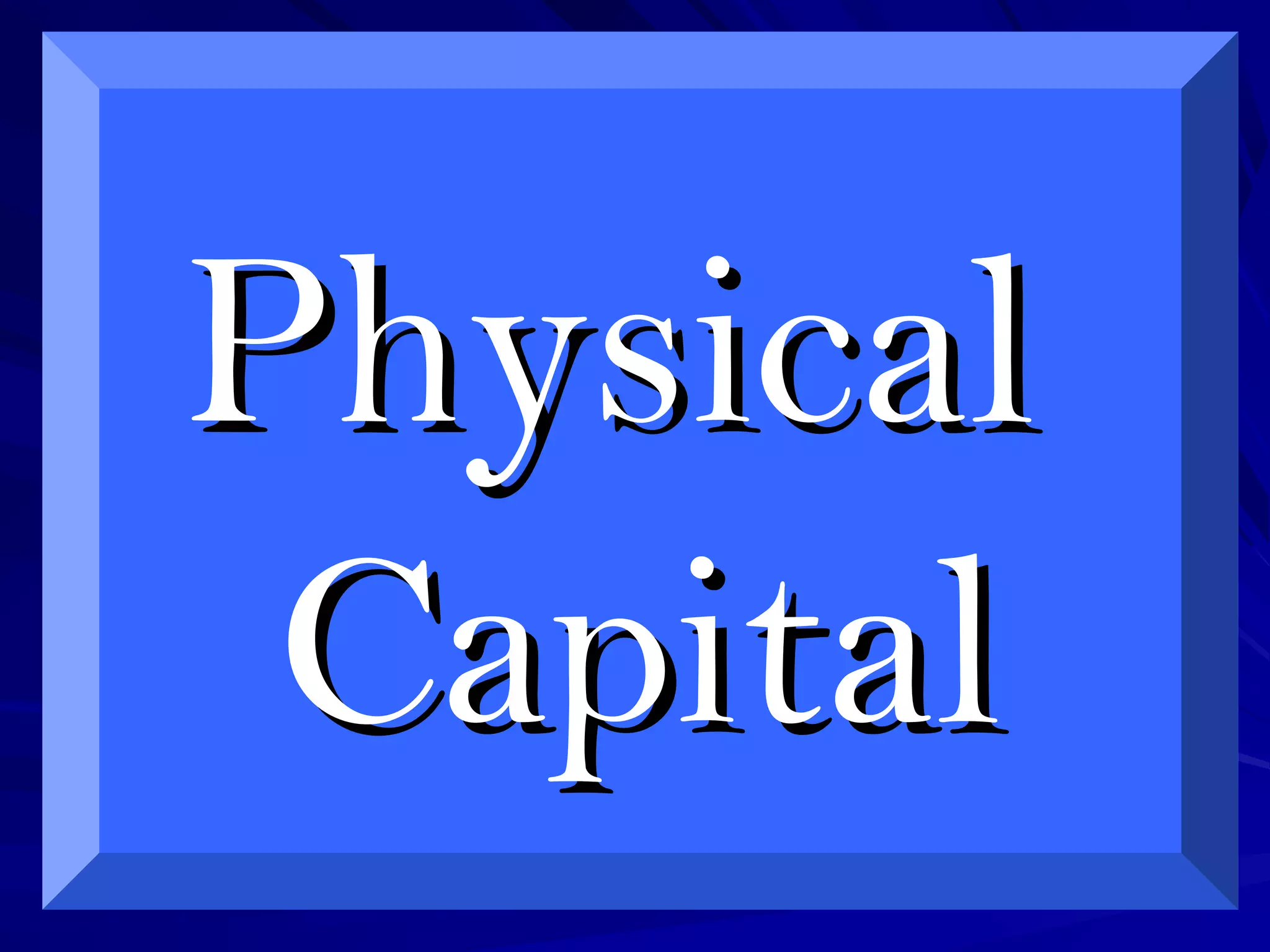 PhysicalPhysical
CapitalCapital
 