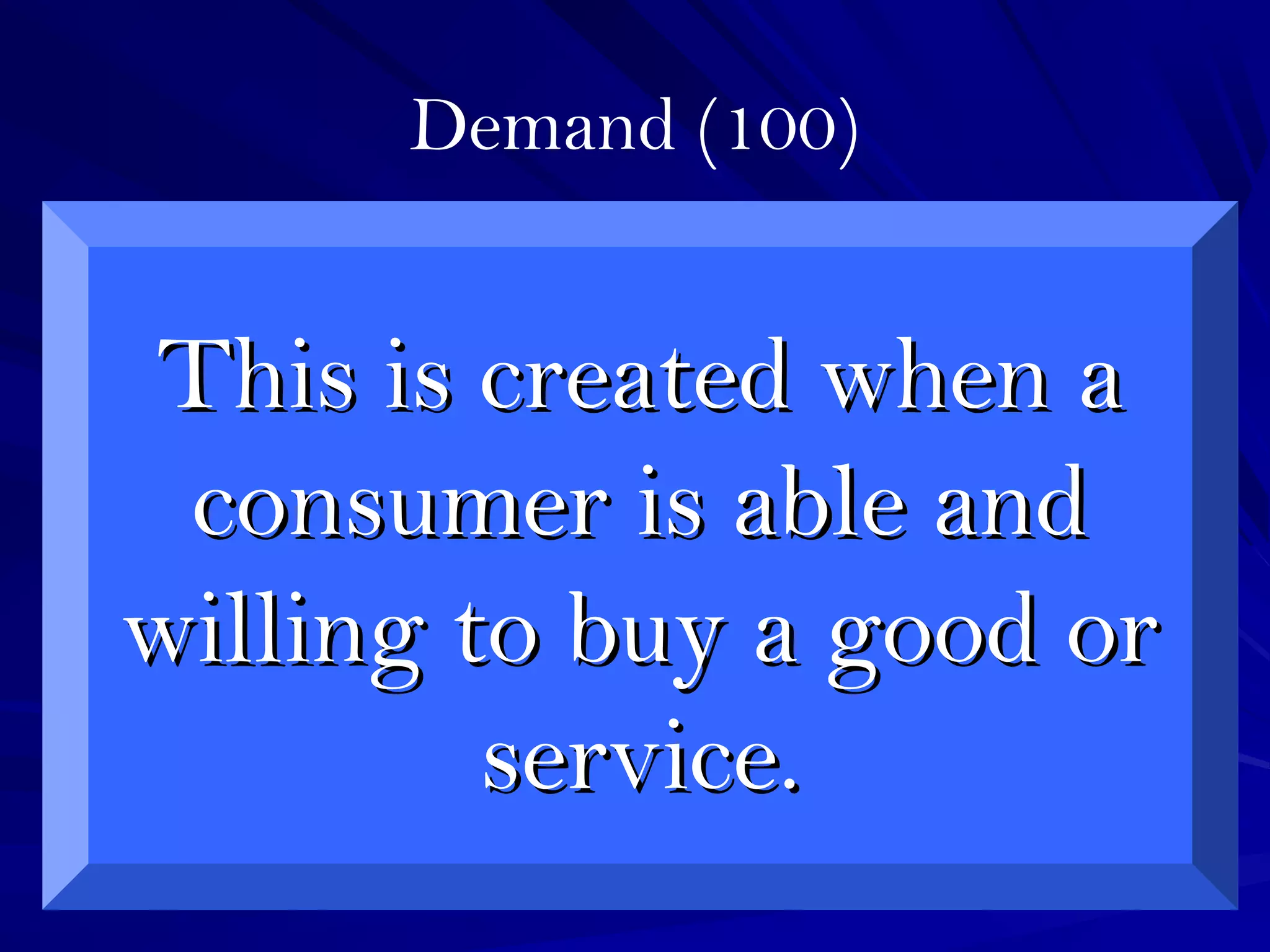 Demand (100)
This is created when aThis is created when a
consumer is able andconsumer is able and
willing to buy a good orwilling to buy a good or
service.service.
 