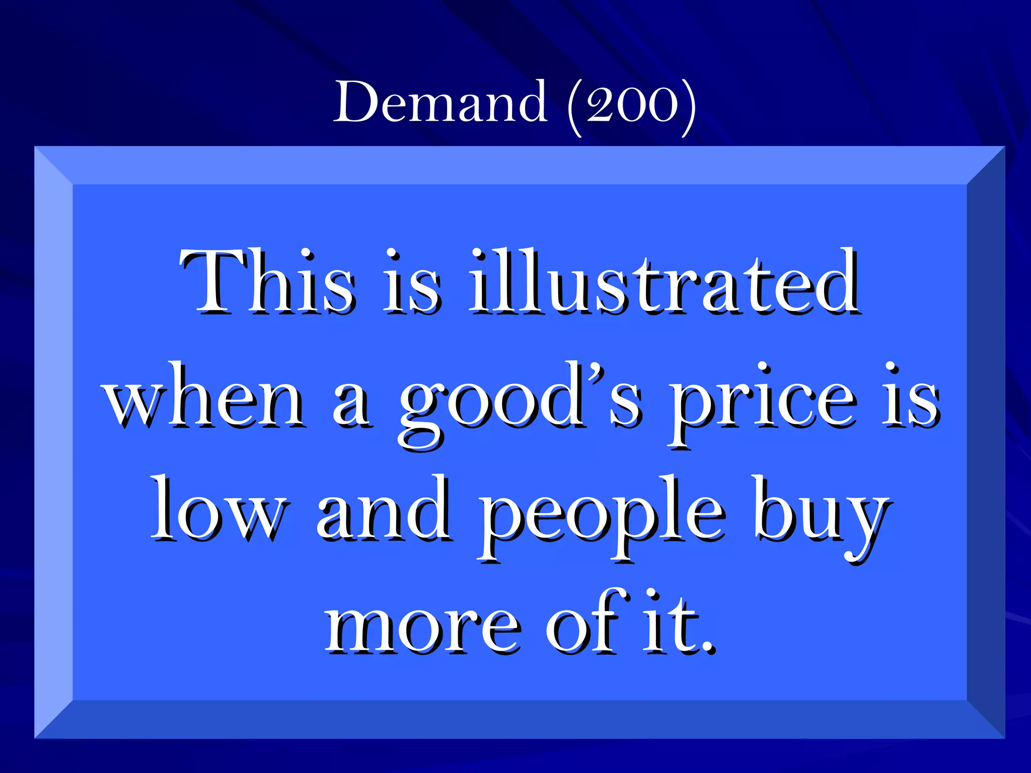 Demand (200)
This is illustratedThis is illustrated
when a good’s price iswhen a good’s price is
low and people buylow and people buy
more of it.more of it.
 