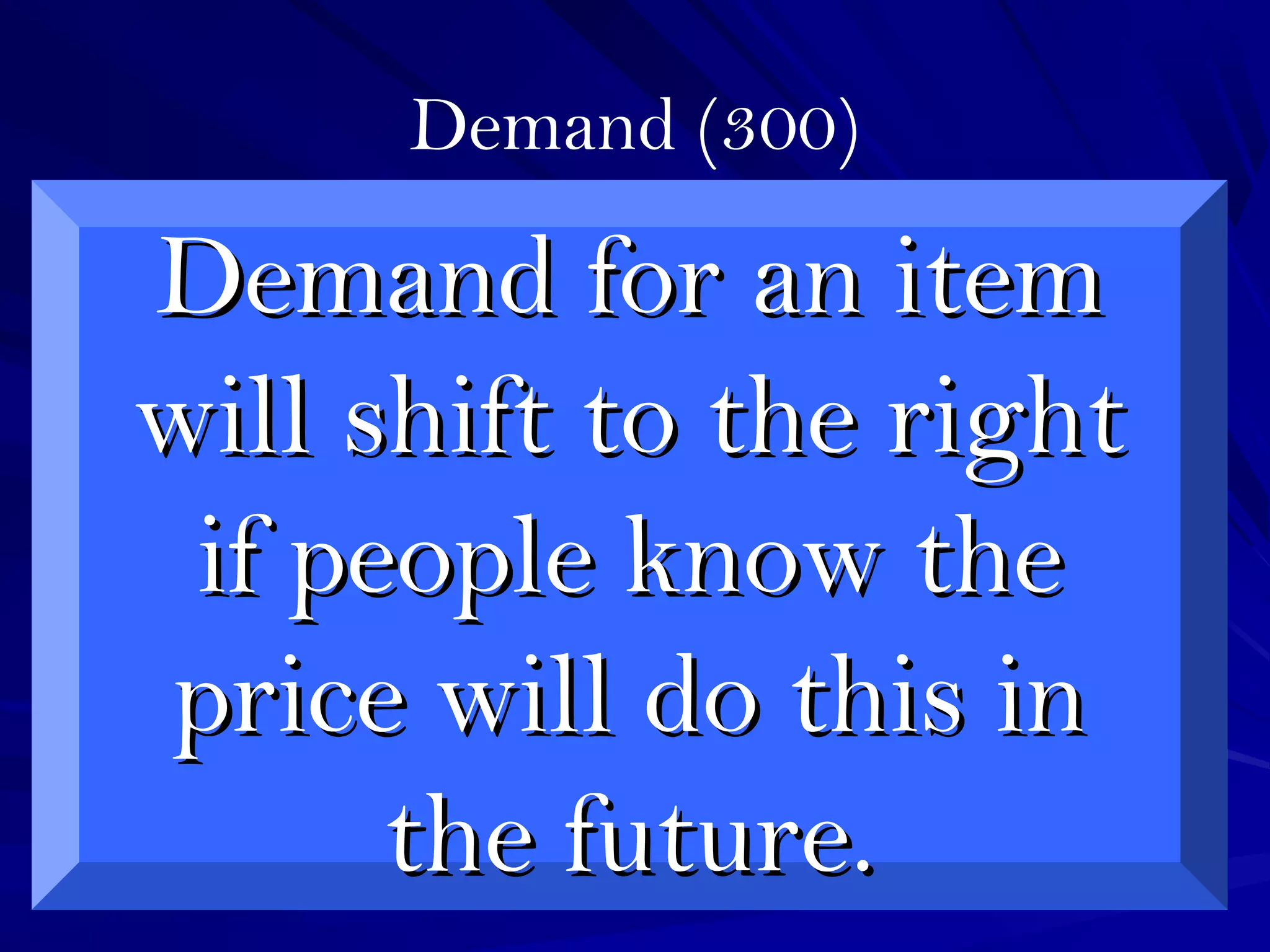 Demand (300)
Demand for an itemDemand for an item
will shift to the rightwill shift to the right
if people know theif people know the
price will do this inprice will do this in
the future.the future.
 