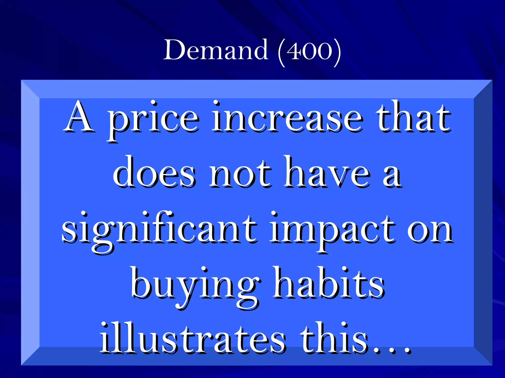 Demand (400)
A price increase thatA price increase that
does not have adoes not have a
significant impact onsignificant impact on
buying habitsbuying habits
illustrates this…illustrates this…
 