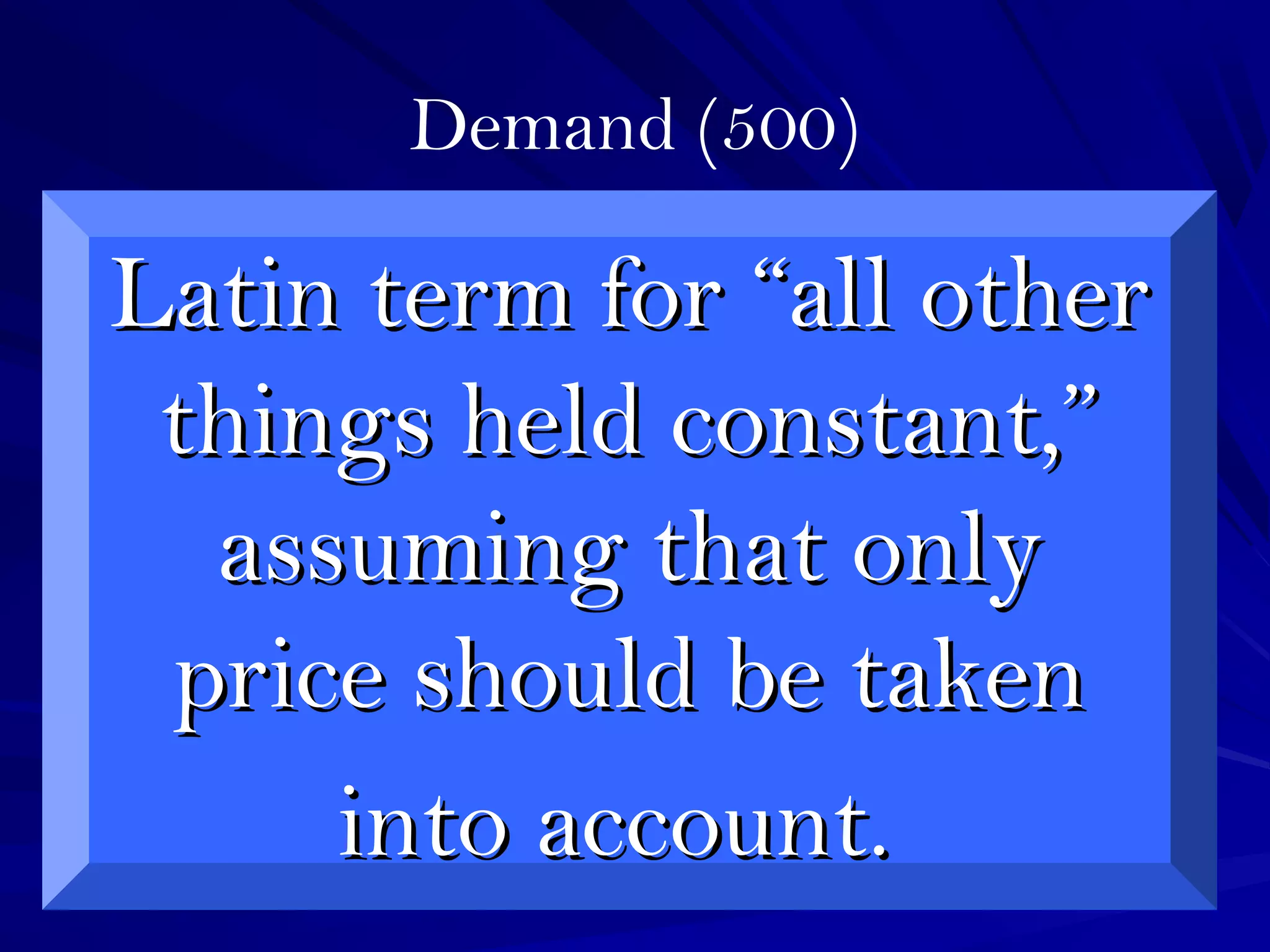 Demand (500)
Latin term forLatin term for “all other“all other
things held constant,”things held constant,”
assuming that onlyassuming that only
price should be takenprice should be taken
into account.into account.
 