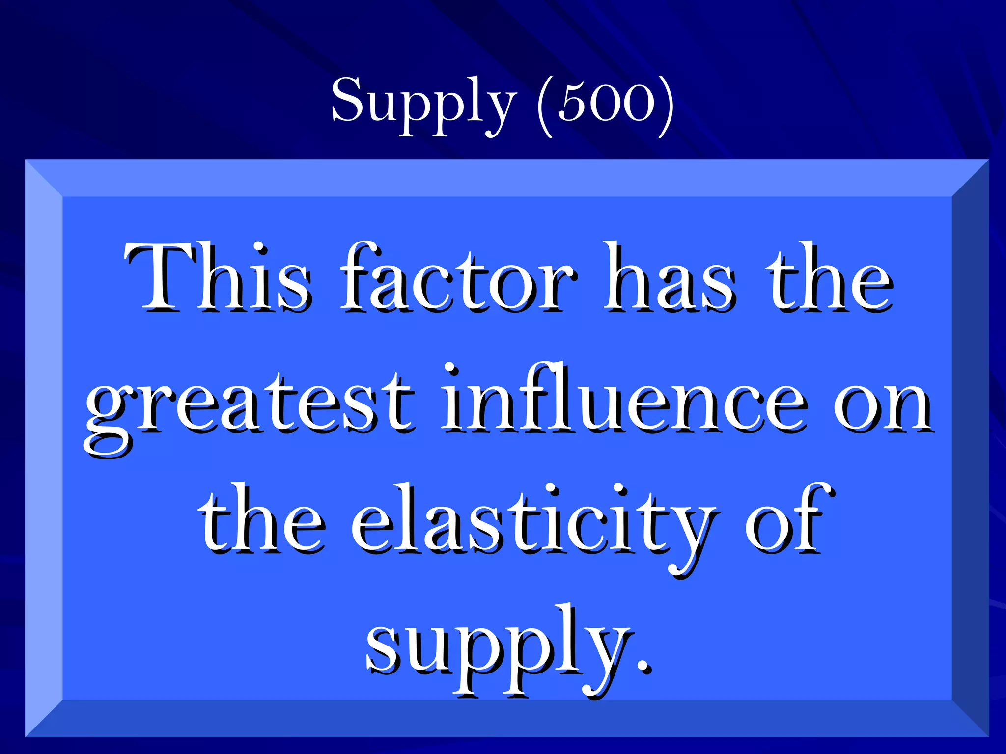 Supply (500)
This factor has theThis factor has the
greatest influence ongreatest influence on
the elasticity ofthe elasticity of
supply.supply.
 